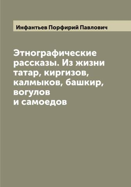 Этнографические рассказы. Из жизни татар, киргизов, калмыков, башкир, вогулов и самоедов | Инфантьев Порфирий Павлович