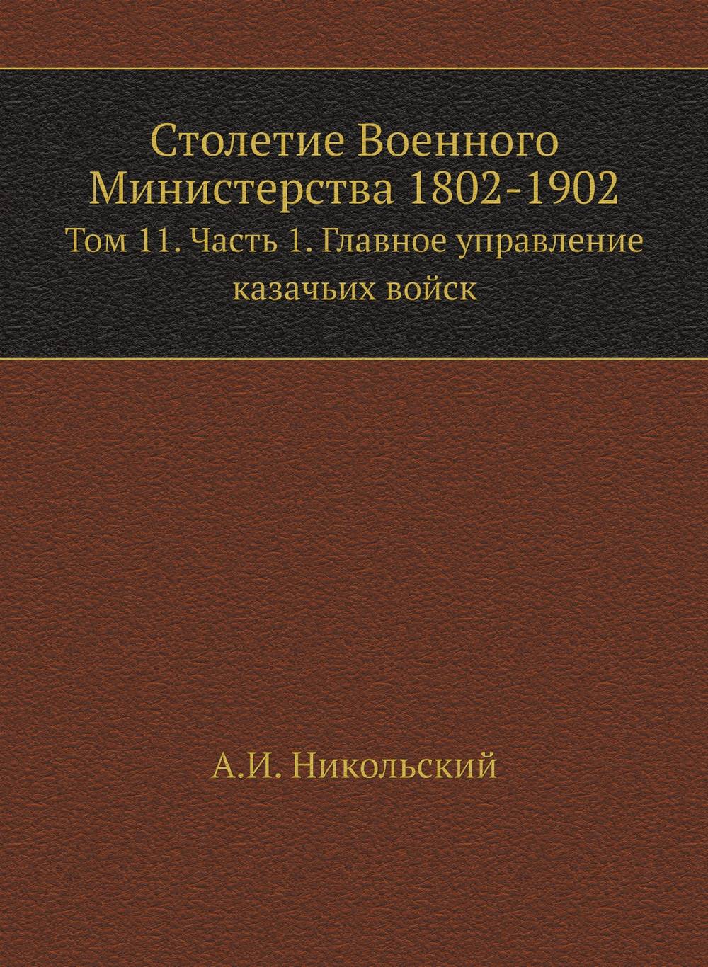 Столетие Военного Министерства 1802-1902. Том 11. Часть 1. Главное управление казачьих войск | А.И. Никольский