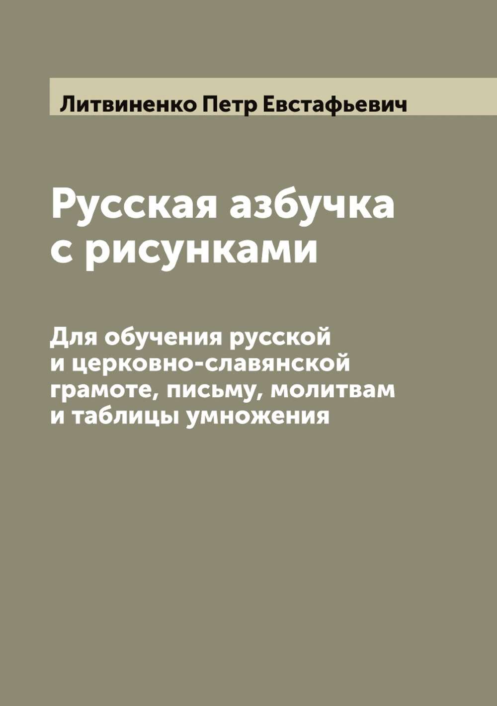 Русская азбучка с рисунками. Для обучения русской и церковно-славянской грамоте, письму, молитвам и таблицы умножения | Литвиненко Петр Евстафьевич
