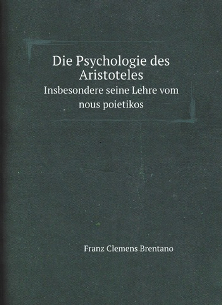 Die Psychologie des Aristoteles. Insbesondere seine Lehre vom nous poietikos | Franz Clemens Brentano
