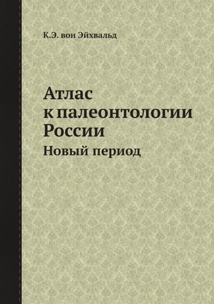 Атлас к палеонтологии России. Новый период | К.Э. вон Эйхвальд