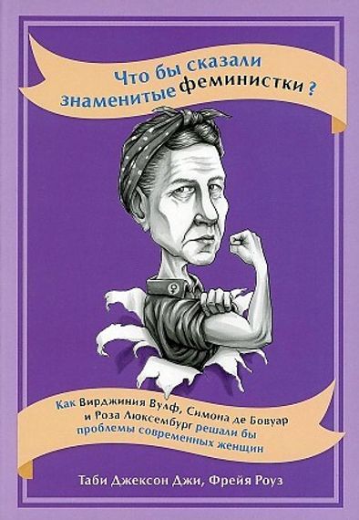 Что бы сказали знаменитые феминистки? Как Вирджиния Вулф, Симона де Бовуар и Роза Люксембург решали бы проблемы современных женщин