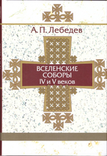 Вселенские соборы IV-V веков. Лебедев А. П.