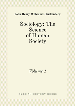 Sociology: The Science of Human Society. Volume 1 | John Henry Wilbrandt Stuckenberg