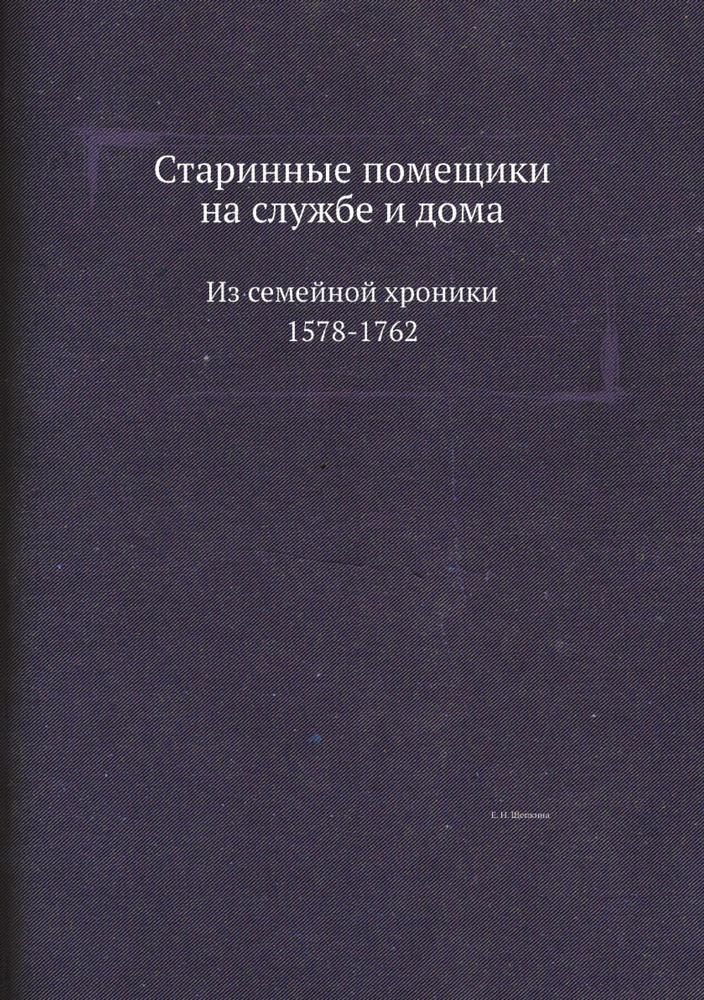 Старинные помещики на службе и дома. Из семейной хроники (1578-1762) | Е.Н. Щепкина