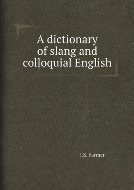 A dictionary of slang and colloquial English | J.S. Farmer