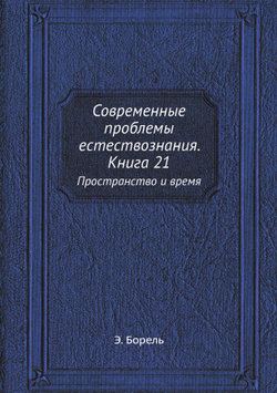 Современные проблемы естествознания. Книга 21. Пространство и время | Э. Борель
