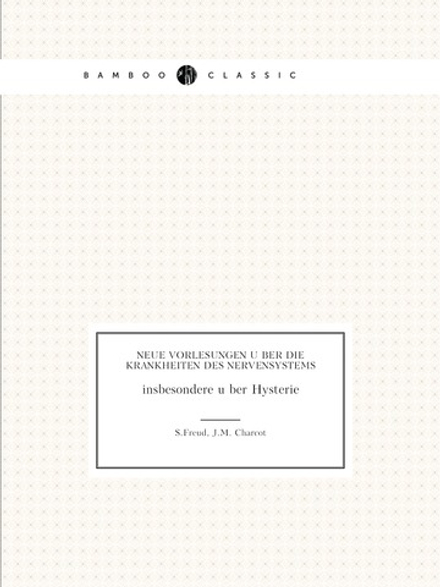 Neue Vorlesungen über die Krankheiten des Nervensystems, insbesondere über Hysterie | S.Freud; J.M. Charcot