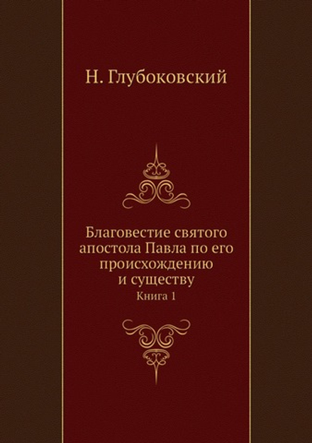 Благовестие святого апостола Павла по его происхождению и существу. Книга 1 | Н. Глубоковский