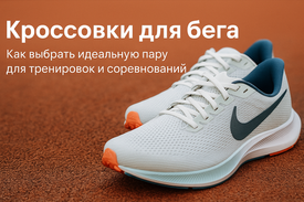КРОССОВКИ ДЛЯ БЕГА: КАК ВЫБРАТЬ ИДЕАЛЬНУЮ ПАРУ ДЛЯ ТРЕНИРОВОК И СОРЕВНОВАНИЙ