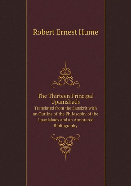 The Thirteen Principal Upanishads. Translated from the Sanskrit with an Outline of the Philosophy of the Upanishads and an Annotated Bibliography | Robert Ernest Hume
