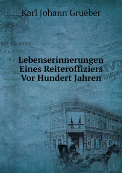 Lebenserinnerungen Eines Reiteroffiziers Vor Hundert Jahren | K.J. Grueber
