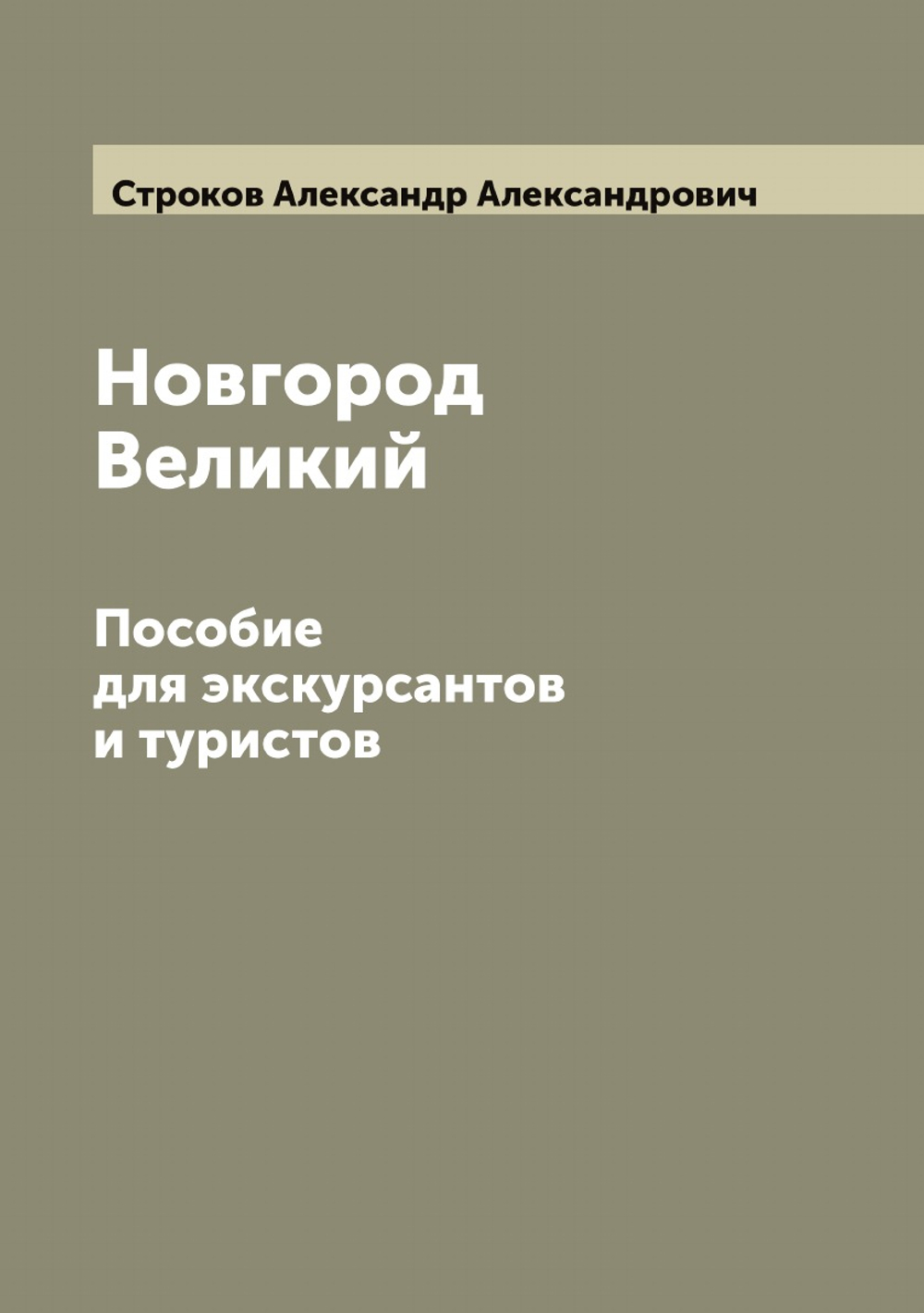 Новгород Великий. Пособие для экскурсантов и туристов | Строков Александр Александрович