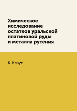 Химическое исследование остатков уральской платиновой руды и металла рутения | К. Клаус