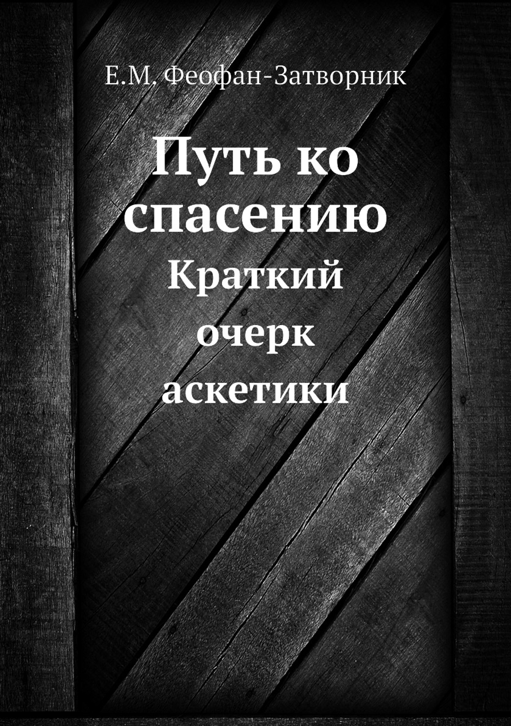 Путь ко спасению. Краткий очерк аскетики | Е.М. Феофан-Затворник