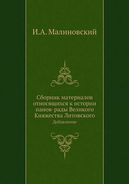 Сборник материалов относящихся к истории панов-рады Великого Княжества Литовского. Добавление | И.А. Малиновский