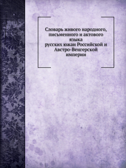 Словарь живого народного, письменного и актового языка русских южан Российской и Австро-Венгерской империи | Ф. Пискунов
