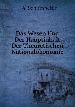 Das Wesen Und Der Hauptinhalt Der Theoretischen Nationalökonomie | J.A. Schumpeter