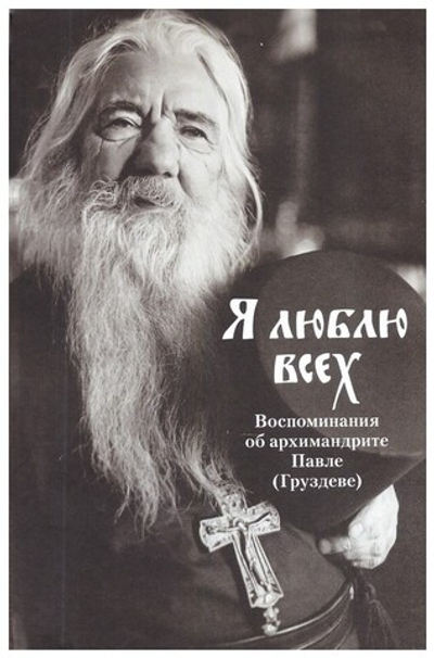 Я люблю всех. Воспоминания об архимандрите Павле (Груздеве)