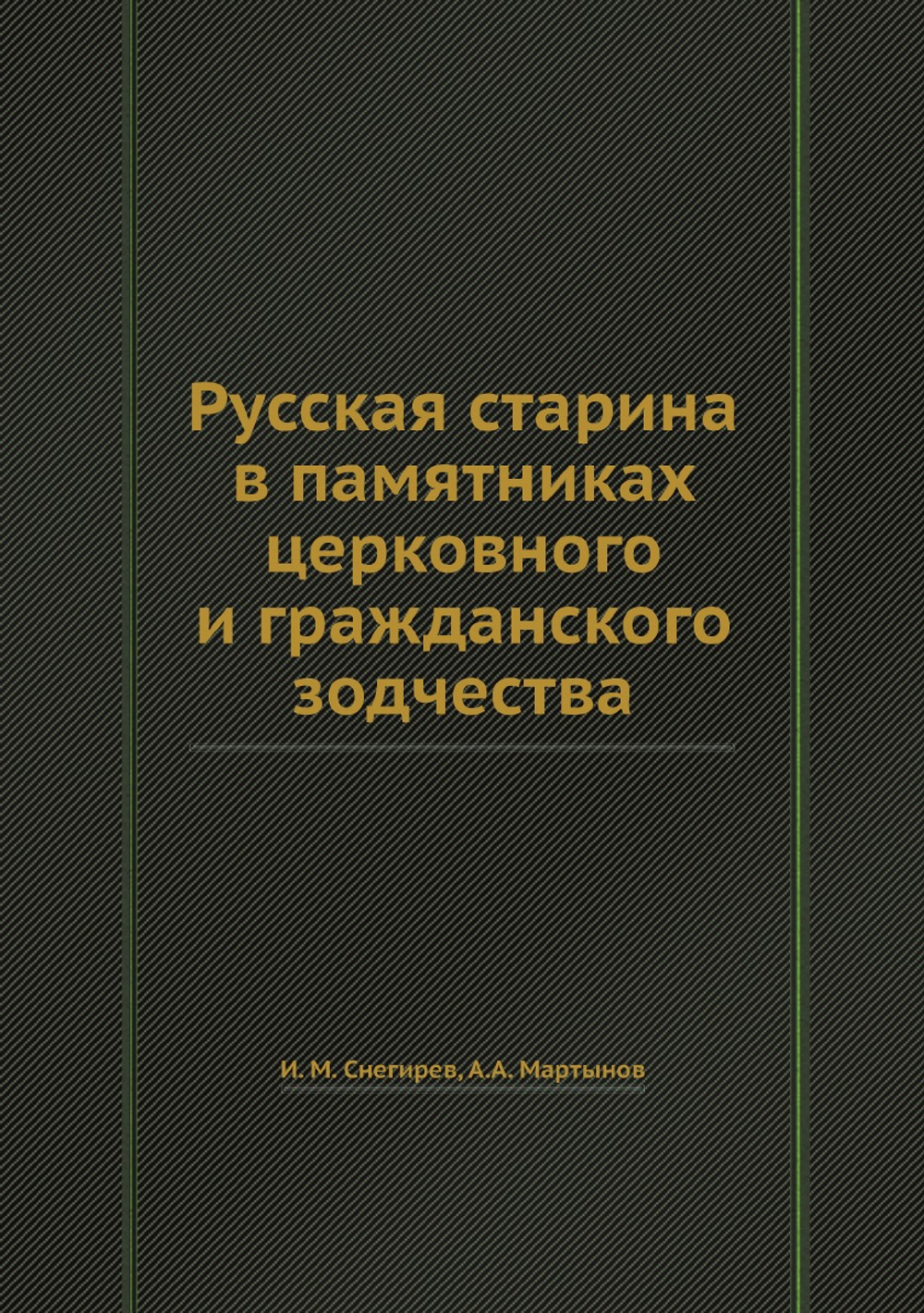 Русская старина в памятниках церковного и гражданского зодчества | И. М. Снегирев; А.А. Мартынов