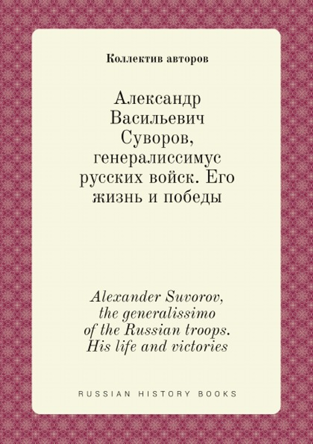Александр Васильевич Суворов, генералиссимус русских войск. Его жизнь и победы. Alexander Suvorov, the generalissimo of the Russian troops. His life and victories | Нет автора