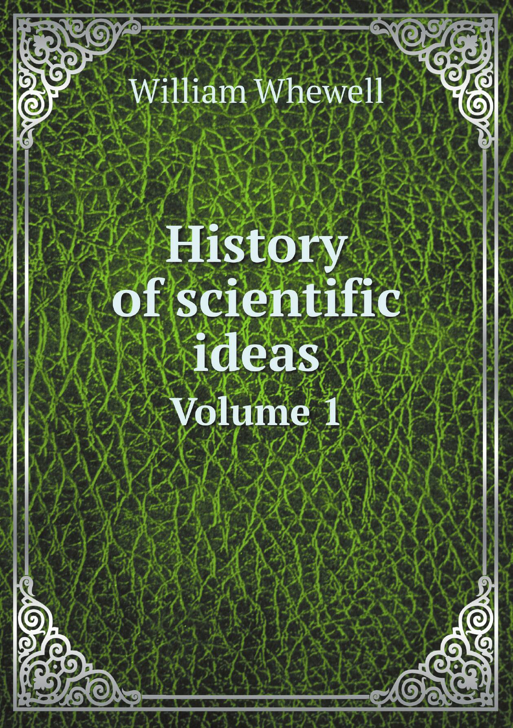 History of scientific ideas. Volume 1 | William Whewell