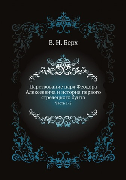 Царствование царя Феодора Алексеевича и история первого стрелецкого бунта. Часть 1-2 | В. Н. Берх