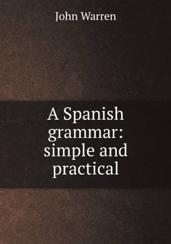 A Spanish grammar: simple and practical | John Warren