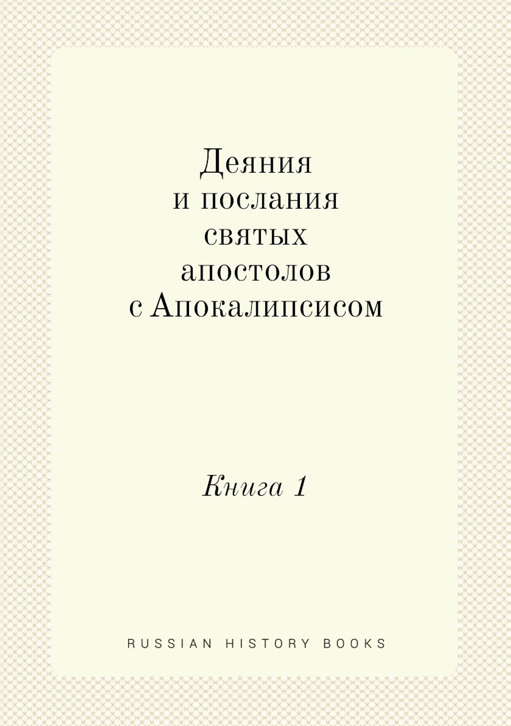Деяния и послания святых апостолов с Апокалипсисом. Книга 1 | Нет автора