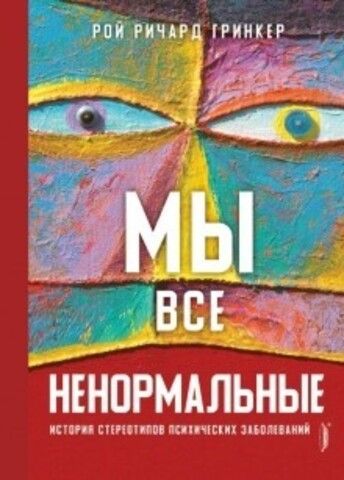 Мы все ненормальные. История стереотипов психических заболеваний | Р. Р. Гринкер