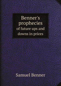 Benner's prophecies of future ups and downs in prices. What years to make money on pig-iron, hogs, corn and provisions | Samuel Benner
