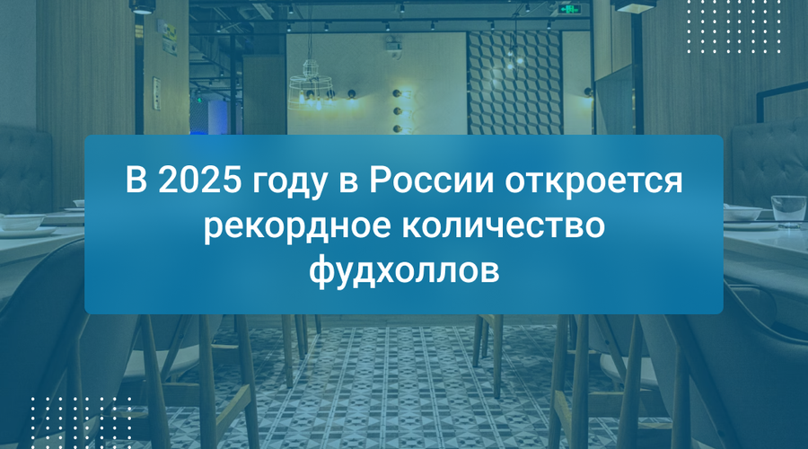 В 2025 году в России откроется рекордное количество фудхоллов