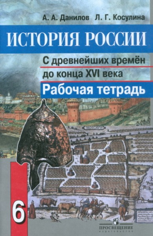 А.А. Данилов. История России.  С древнейших времен до конца 16 века. Рабочая тетрадь. 6 класс