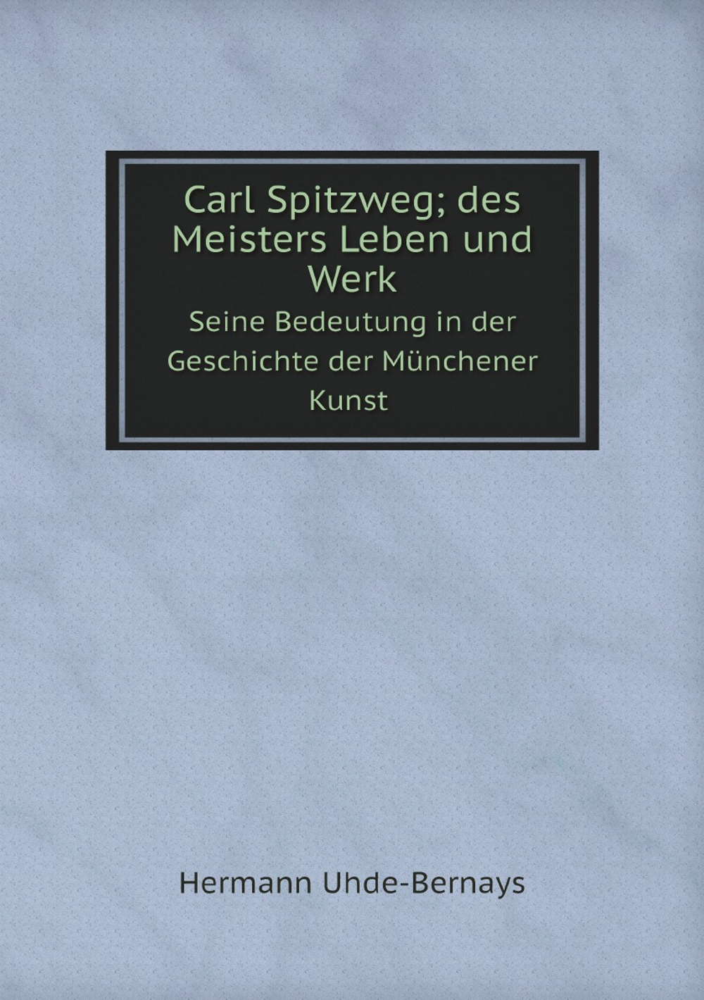 Carl Spitzweg; des Meisters Leben und Werk. Seine Bedeutung in der Geschichte der Münchener Kunst (German Edition) | Hermann Uhde-Bernays