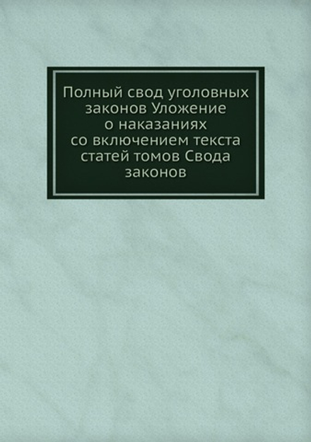 Полный свод уголовных законов Уложение о наказаниях со включением текста статей томов Свода законов | Нет автора