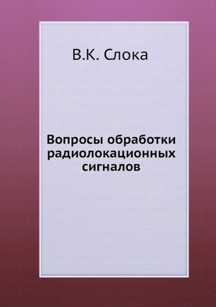 Вопросы обработки радиолокационных сигналов | В.К. Слока
