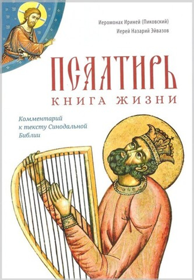 Псалтирь: книга жизни. Комментарий к тексту Синодальной Библии. Иеромонах Ириней (Пиковский)