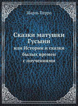 Сказки матушки Гусыни. или Истории и сказки былых времен с поучениями | Ш. Перро