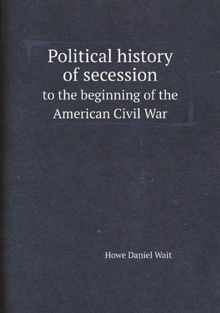 Political history of secession to the beginning of the American Civil War | Howe Daniel Wait