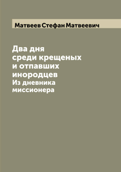 Два дня среди крещеных и отпавших инородцев. Из дневника миссионера | Матвеев Стефан Матвеевич