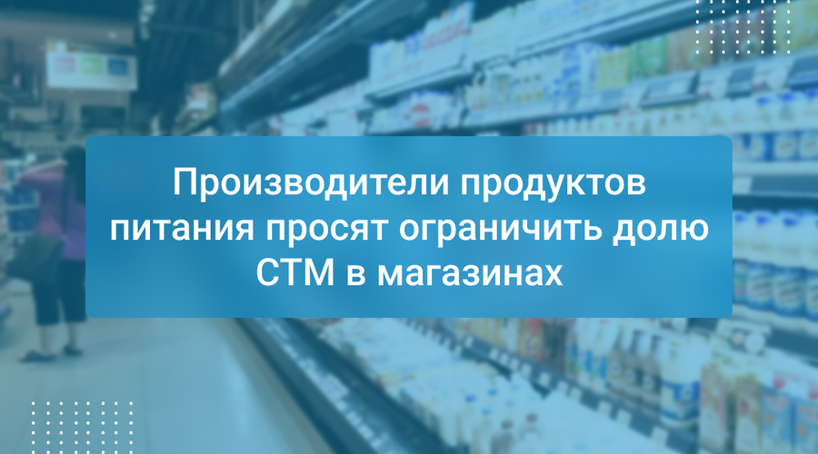 Производители продуктов питания просят ограничить долю СТМ в магазинах
