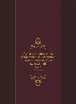 Акты исторические, собранные и изданные археографическою комиссией. Том 3. 1613-1645 | Коллектив авторов