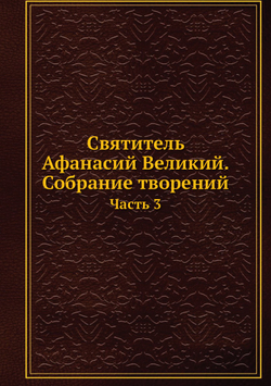 Святитель Афанасий Великий. Собрание творений. Часть 3 | Афанасий Великий