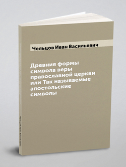 Древния формы символа веры православной церкви или Так называемые апостольские символы | Чельцов Иван Васильевич