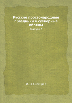 Русские простонародные праздники и суеверные обряды. Выпуск 3 | И. М. Снегирев