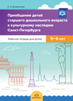 Приобщение детей старшего дошкольного возраста  к культурному наследию Санкт-Петербурга. Рабочая тетрадь для детей 5-6 лет. ФГОС