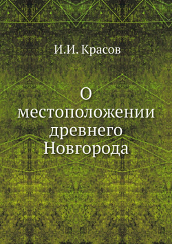 О местоположении древнего Новгорода; историческое исследование | И.И. Красов