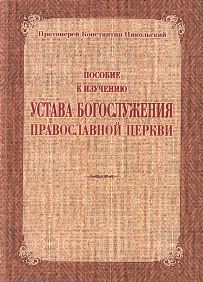 Пособие по изучению Устава Богослужения Православной Церкви. Протоиерей Константин Никольский