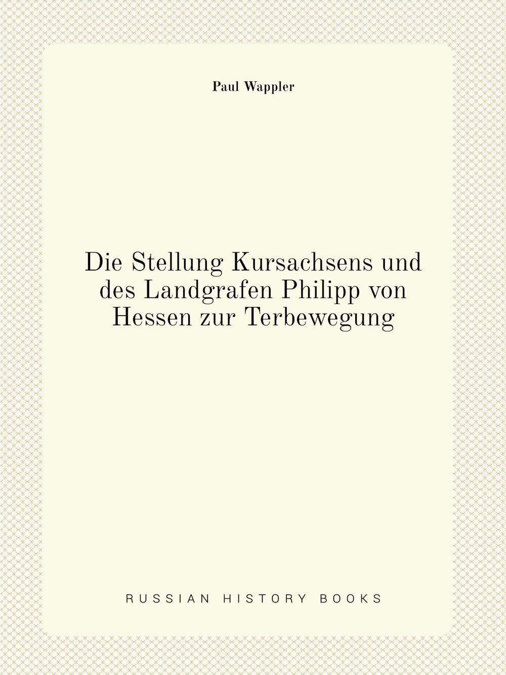 Die Stellung Kursachsens und des Landgrafen Philipp von Hessen zur Terbewegung | Paul Wappler