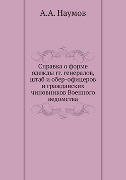Справка о форме одежды гг. генералов, штаб и обер-офицеров и гражданских чиновников Военного ведомства | А.А. Наумов